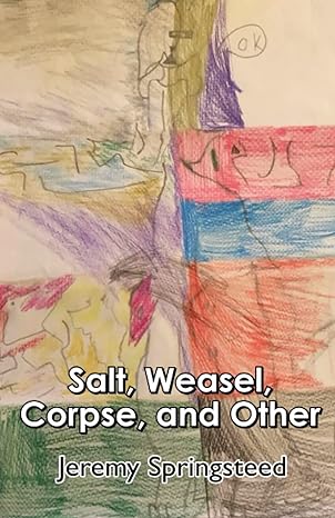 “Salt, Weasel, Corpse and Other”  by Jeremy Springsteed